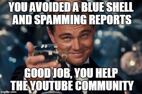 Leonardo Dicaprio Cheers Meme | YOU AVOIDED A BLUE SHELL AND SPAMMING REPORTS GOOD JOB, YOU HELP THE YOUTUBE COMMUNITY | image tagged in memes,leonardo dicaprio cheers | made w/ Imgflip meme maker