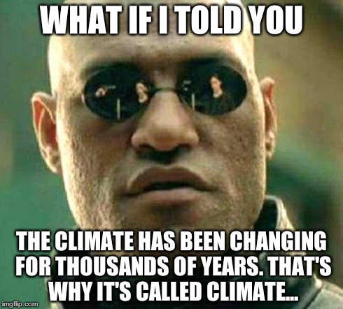 morpheus | WHAT IF I TOLD YOU THE CLIMATE HAS BEEN CHANGING FOR THOUSANDS OF YEARS. THAT'S WHY IT'S CALLED CLIMATE... | image tagged in morpheus | made w/ Imgflip meme maker