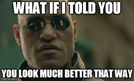 Matrix Morpheus Meme | WHAT IF I TOLD YOU YOU LOOK MUCH BETTER THAT WAY | image tagged in memes,matrix morpheus | made w/ Imgflip meme maker