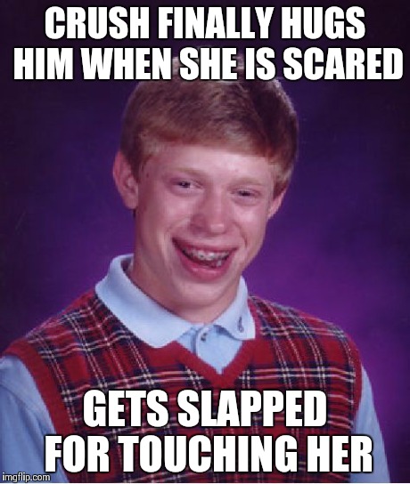 Bad Luck Brian | CRUSH FINALLY HUGS HIM WHEN SHE IS SCARED GETS SLAPPED FOR TOUCHING HER | image tagged in memes,bad luck brian | made w/ Imgflip meme maker