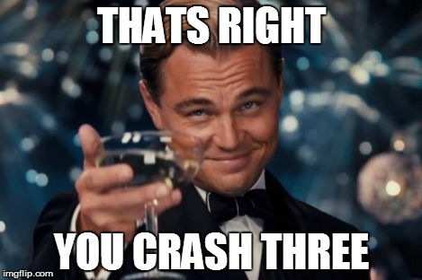 Leonardo Dicaprio Cheers Meme | THATS RIGHT YOU CRASH THREE | image tagged in memes,leonardo dicaprio cheers | made w/ Imgflip meme maker