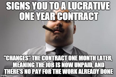 Scumbag Boss Meme | SIGNS YOU TO A LUCRATIVE ONE YEAR CONTRACT "CHANGES" THE CONTRACT ONE MONTH LATER, MEANING THE JOB IS NOW UNPAID, AND THERE'S NO PAY FOR THE | image tagged in memes,scumbag boss,AdviceAnimals | made w/ Imgflip meme maker