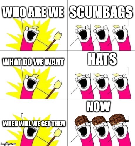 What Do We Want 3 Meme | WHO ARE WE SCUMBAGS WHAT DO WE WANT HATS WHEN WILL WE GET THEM NOW | image tagged in memes,what do we want 3,scumbag | made w/ Imgflip meme maker