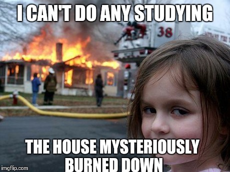 Disaster Girl Meme | I CAN'T DO ANY STUDYING THE HOUSE MYSTERIOUSLY BURNED DOWN | image tagged in memes,disaster girl | made w/ Imgflip meme maker