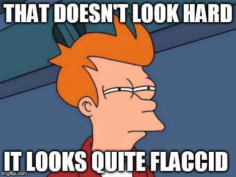 Futurama Fry Meme | THAT DOESN'T LOOK HARD IT LOOKS QUITE FLACCID | image tagged in memes,futurama fry | made w/ Imgflip meme maker