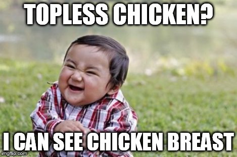 Evil Toddler Meme | TOPLESS CHICKEN? I CAN SEE CHICKEN BREAST | image tagged in memes,evil toddler | made w/ Imgflip meme maker