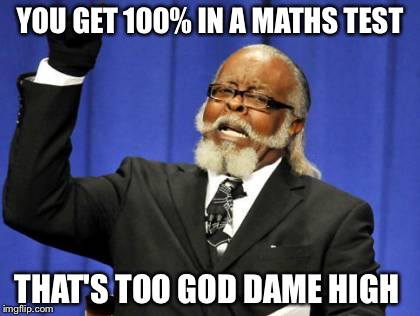 Too Damn High | YOU GET 100% IN A MATHS TEST THAT'S TOO GOD DAME HIGH | image tagged in memes,too damn high | made w/ Imgflip meme maker