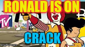 RONALD IS ON CRACK | image tagged in memes | made w/ Imgflip meme maker