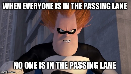 WHEN EVERYONE IS IN THE PASSING LANE NO ONE IS IN THE PASSING LANE | image tagged in AdviceAnimals | made w/ Imgflip meme maker