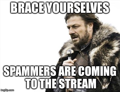 Brace Yourselves X is Coming | BRACE YOURSELVES SPAMMERS ARE COMING TO THE STREAM | image tagged in memes,brace yourselves x is coming | made w/ Imgflip meme maker