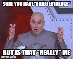 Dr Evil Laser | SURE YOU HAVE"VIDEO EVIDENCE" BUT IS THAT "REALLY" ME | image tagged in memes,dr evil laser | made w/ Imgflip meme maker