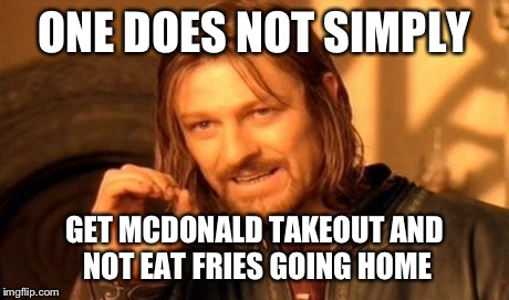 One Does Not Simply Meme | ONE DOES NOT SIMPLY GET MCDONALD TAKEOUT AND NOT EAT FRIES GOING HOME | image tagged in memes,one does not simply | made w/ Imgflip meme maker