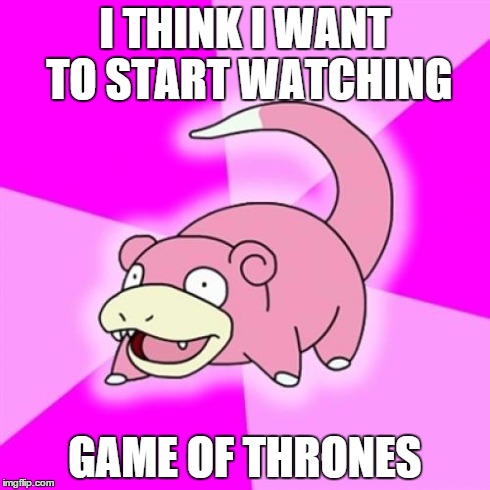 Slowpoke | I THINK I WANT TO START WATCHING GAME OF THRONES | image tagged in memes,slowpoke | made w/ Imgflip meme maker