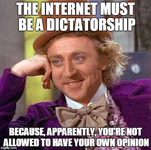 Creepy Condescending Wonka Meme | THE INTERNET MUST BE A DICTATORSHIP BECAUSE, APPARENTLY, YOU'RE NOT ALLOWED TO HAVE YOUR OWN OPINION | image tagged in memes,creepy condescending wonka | made w/ Imgflip meme maker