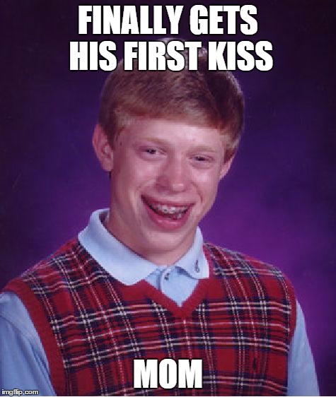 Bad Luck Brian Meme | FINALLY GETS HIS FIRST KISS MOM | image tagged in memes,bad luck brian | made w/ Imgflip meme maker