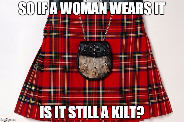 SO IF A WOMAN WEARS IT IS IT STILL A KILT? | image tagged in kilt | made w/ Imgflip meme maker