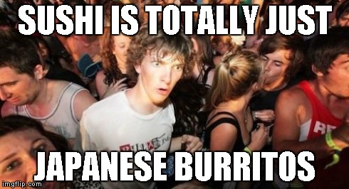 Sudden Clarity Clarence | SUSHI IS TOTALLY JUST JAPANESE BURRITOS | image tagged in memes,sudden clarity clarence | made w/ Imgflip meme maker