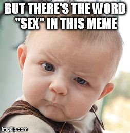 Skeptical Baby Meme | BUT THERE'S THE WORD "SEX" IN THIS MEME | image tagged in memes,skeptical baby | made w/ Imgflip meme maker