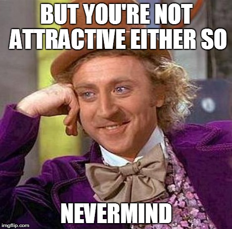 Creepy Condescending Wonka Meme | BUT YOU'RE NOT ATTRACTIVE EITHER SO NEVERMIND | image tagged in memes,creepy condescending wonka | made w/ Imgflip meme maker