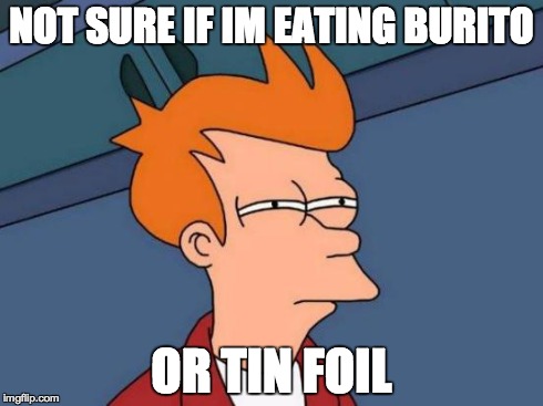 Futurama Fry Meme | NOT SURE IF IM EATING BURITO OR TIN FOIL | image tagged in memes,futurama fry | made w/ Imgflip meme maker