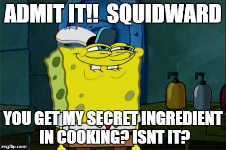 Don't You Squidward | ADMIT IT!!  SQUIDWARD YOU GET MY SECRET INGREDIENT IN COOKING? ISNT IT? | image tagged in memes,dont you squidward | made w/ Imgflip meme maker