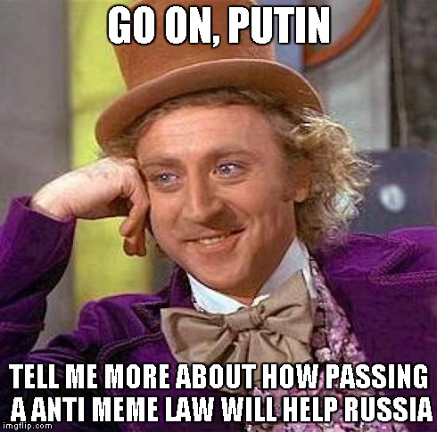 I found out about the law this morning. | GO ON, PUTIN TELL ME MORE ABOUT HOW PASSING A ANTI MEME LAW WILL HELP RUSSIA | image tagged in memes,creepy condescending wonka,putin | made w/ Imgflip meme maker