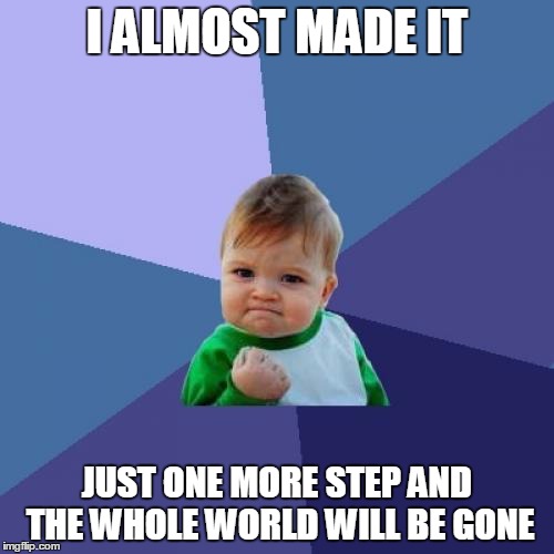 Success Kid Meme | I ALMOST MADE IT JUST ONE MORE STEP AND THE WHOLE WORLD WILL BE GONE | image tagged in memes,success kid | made w/ Imgflip meme maker