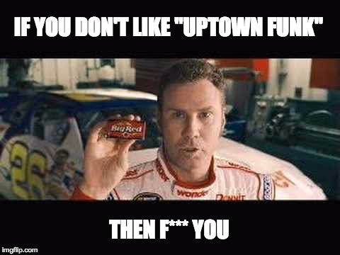 IF YOU DON'T LIKE "UPTOWN FUNK" THEN F*** YOU | made w/ Imgflip meme maker