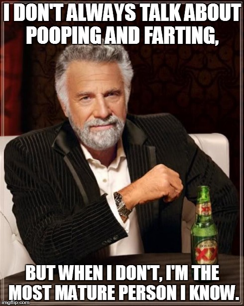 The Most Interesting Man In The World | I DON'T ALWAYS TALK ABOUT POOPING AND FARTING, BUT WHEN I DON'T, I'M THE MOST MATURE PERSON I KNOW. | image tagged in memes,the most interesting man in the world | made w/ Imgflip meme maker