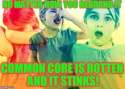 NO MATTER HOW YOU REBRAND IT COMMON CORE IS ROTTEN AND IT STINKS! | made w/ Imgflip meme maker