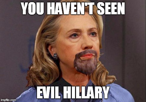YOU HAVEN'T SEEN EVIL HILLARY | image tagged in evil hillary,politics | made w/ Imgflip meme maker