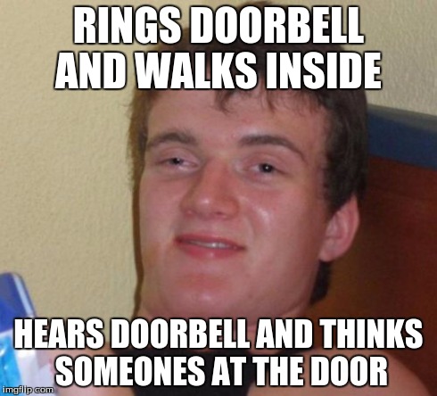 10 Guy Meme | RINGS DOORBELL AND WALKS INSIDE HEARS DOORBELL AND THINKS SOMEONES AT THE DOOR | image tagged in memes,10 guy | made w/ Imgflip meme maker