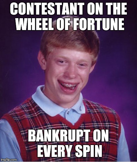 Bad Luck Brian Meme | CONTESTANT ON THE WHEEL OF FORTUNE BANKRUPT ON EVERY SPIN | image tagged in memes,bad luck brian | made w/ Imgflip meme maker