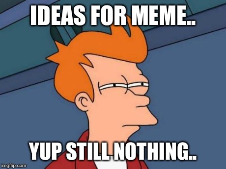 Futurama Fry | IDEAS FOR MEME.. YUP STILL NOTHING.. | image tagged in memes,futurama fry | made w/ Imgflip meme maker