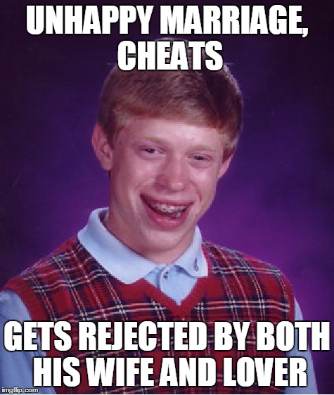Bad Luck Brian Meme | UNHAPPY MARRIAGE, CHEATS GETS REJECTED BY BOTH HIS WIFE AND LOVER | image tagged in memes,bad luck brian | made w/ Imgflip meme maker