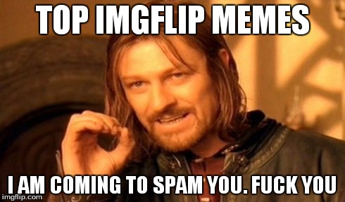 One Does Not Simply Meme | TOP IMGFLIP MEMES I AM COMING TO SPAM YOU. F**K YOU | image tagged in memes,one does not simply | made w/ Imgflip meme maker