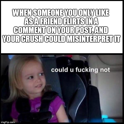 I just delete the post -_- | WHEN SOMEONE YOU ONLY LIKE AS A FRIEND FLIRTS IN A COMMENT ON YOUR POST, AND  YOUR CRUSH COULD MISINTERPRET IT | image tagged in side-eyeing chloe | made w/ Imgflip meme maker