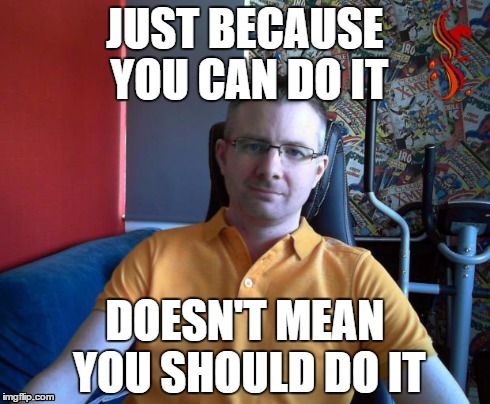 JUST BECAUSE YOU CAN DO IT DOESN'T MEAN YOU SHOULD DO IT | image tagged in business,advice | made w/ Imgflip meme maker