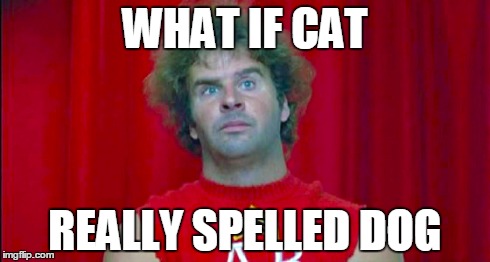 Ogre from Revenge of the Nerds with text saying &quot;What if CAT really spelled dog?&quot;