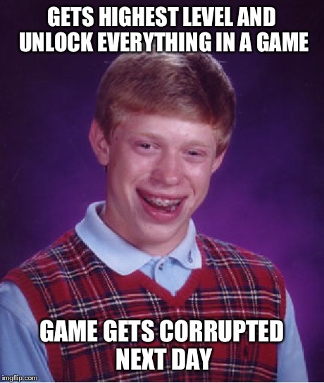 Bad Luck Brian Meme | GETS HIGHEST LEVEL AND UNLOCK EVERYTHING IN A GAME GAME GETS CORRUPTED NEXT DAY | image tagged in memes,bad luck brian | made w/ Imgflip meme maker