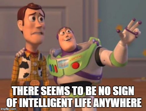 X, X Everywhere Meme | THERE SEEMS TO BE NO SIGN OF INTELLIGENT LIFE ANYWHERE | image tagged in memes,x x everywhere | made w/ Imgflip meme maker