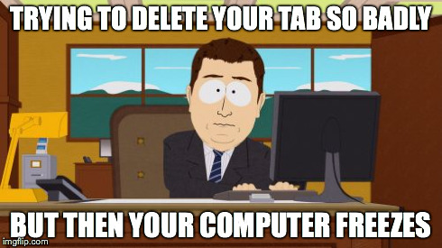 Aaaaand Its Gone | TRYING TO DELETE YOUR TAB SO BADLY BUT THEN YOUR COMPUTER FREEZES | image tagged in memes,aaaaand its gone | made w/ Imgflip meme maker
