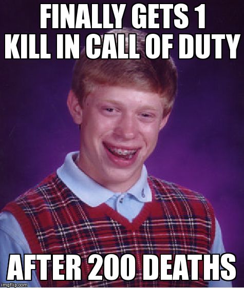 Bad Luck Brian Meme | FINALLY GETS 1 KILL IN CALL OF DUTY AFTER 200 DEATHS | image tagged in memes,bad luck brian | made w/ Imgflip meme maker