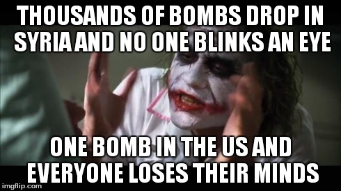 And everybody loses their minds | THOUSANDS OF BOMBS DROP IN SYRIA AND NO ONE BLINKS AN EYE ONE BOMB IN THE US AND EVERYONE LOSES THEIR MINDS | image tagged in memes,and everybody loses their minds | made w/ Imgflip meme maker