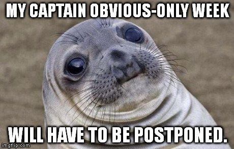 It IS coming, but either next week or the week after. I think I'll be able to start next Thursday. | MY CAPTAIN OBVIOUS-ONLY WEEK WILL HAVE TO BE POSTPONED. | image tagged in memes,awkward moment sealion | made w/ Imgflip meme maker
