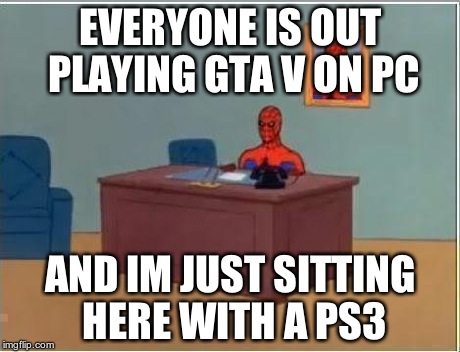 Spiderman Computer Desk | EVERYONE IS OUT PLAYING GTA V ON PC AND IM JUST SITTING HERE WITH A PS3 | image tagged in memes,spiderman computer desk,spiderman | made w/ Imgflip meme maker