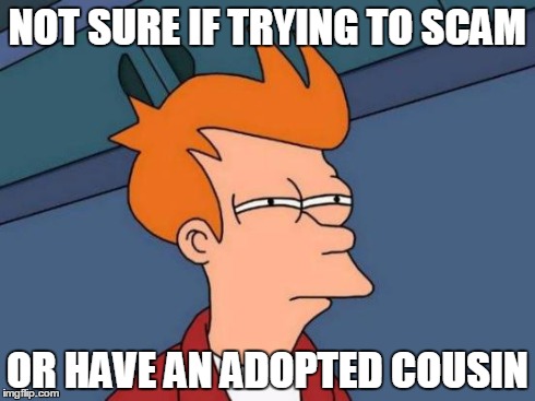 Futurama Fry Meme | NOT SURE IF TRYING TO SCAM OR HAVE AN ADOPTED COUSIN | image tagged in memes,futurama fry | made w/ Imgflip meme maker