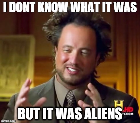 Ancient Aliens | I DONT KNOW WHAT IT WAS BUT IT WAS ALIENS | image tagged in memes,ancient aliens | made w/ Imgflip meme maker