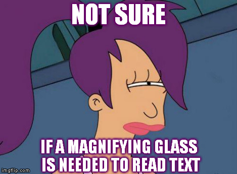 Futurama Leela | NOT SURE IF A MAGNIFYING GLASS IS NEEDED TO READ TEXT | image tagged in futurama leela | made w/ Imgflip meme maker