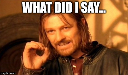 One Does Not Simply | WHAT DID I SAY... | image tagged in memes,one does not simply | made w/ Imgflip meme maker